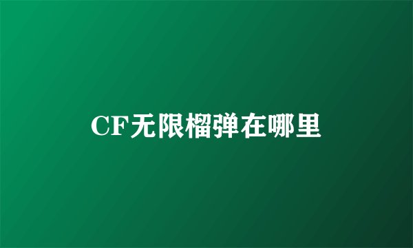 CF无限榴弹在哪里