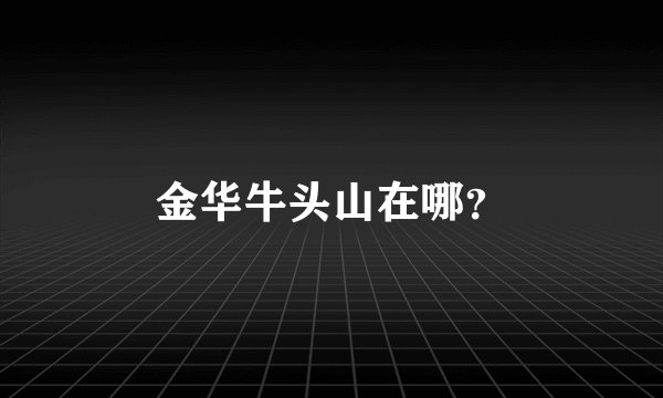 金华牛头山在哪?