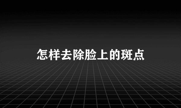怎样去除脸上的斑点