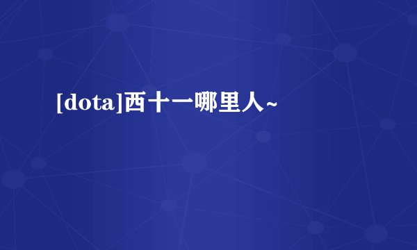 [dota]西十一哪里人~