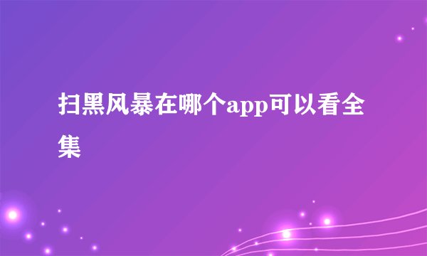 扫黑风暴在哪个app可以看全集