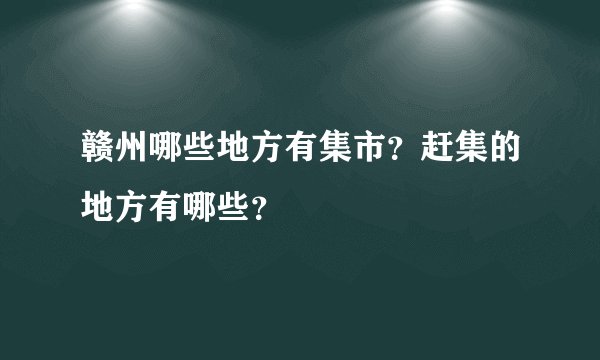 赣州哪些地方有集市？赶集的地方有哪些？