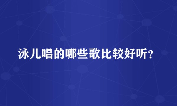 泳儿唱的哪些歌比较好听？