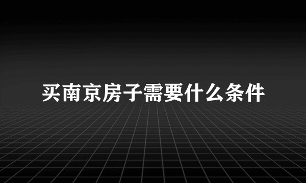 买南京房子需要什么条件