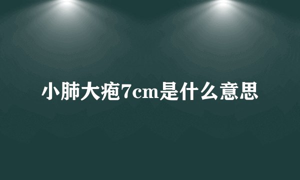 小肺大疱7cm是什么意思