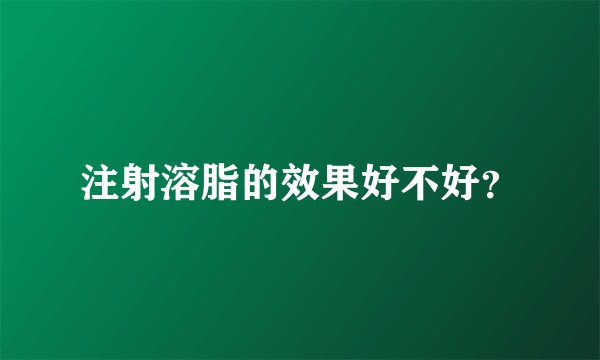 注射溶脂的效果好不好?