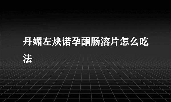 丹媚左炔诺孕酮肠溶片怎么吃法