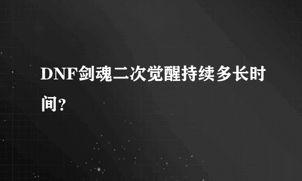 DNF剑魂二次觉醒持续多长时间？
