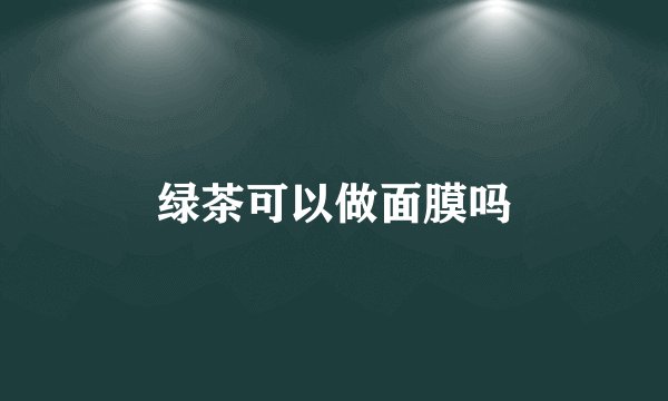 绿茶可以做面膜吗