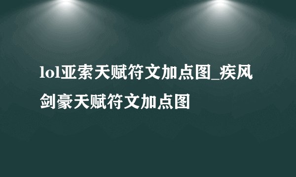 lol亚索天赋符文加点图_疾风剑豪天赋符文加点图