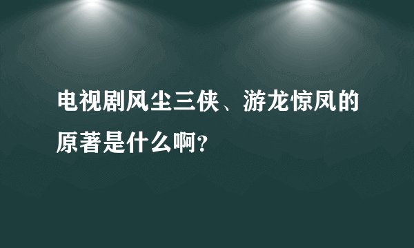 电视剧风尘三侠、游龙惊凤的原著是什么啊？