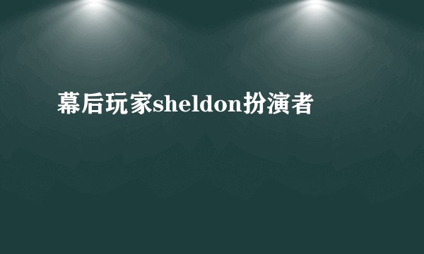 幕后玩家sheldon扮演者