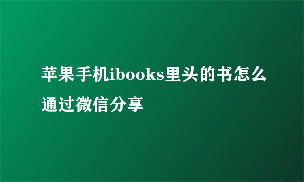 苹果手机ibooks里头的书怎么通过微信分享