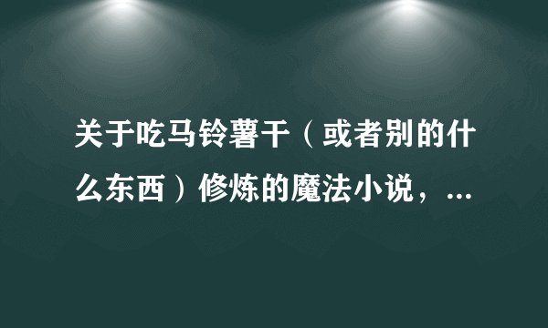 关于吃马铃薯干（或者别的什么东西）修炼的魔法小说，主角是从电脑里面找到的修炼方法的