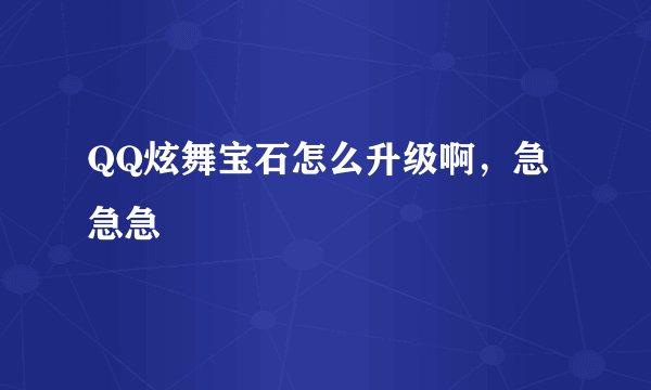 QQ炫舞宝石怎么升级啊，急急急