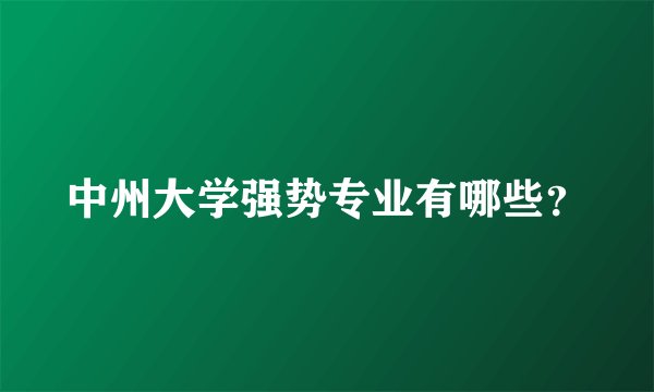 中州大学强势专业有哪些？