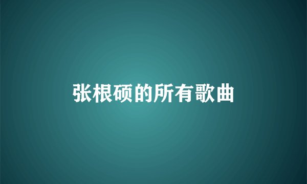 张根硕的所有歌曲