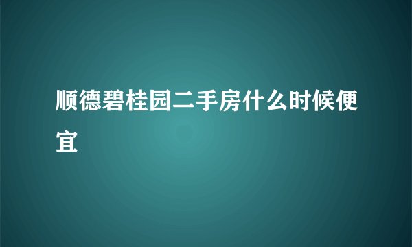 顺德碧桂园二手房什么时候便宜