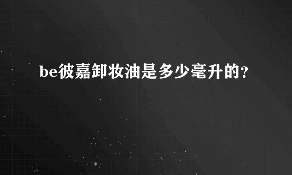 be彼嘉卸妆油是多少毫升的？