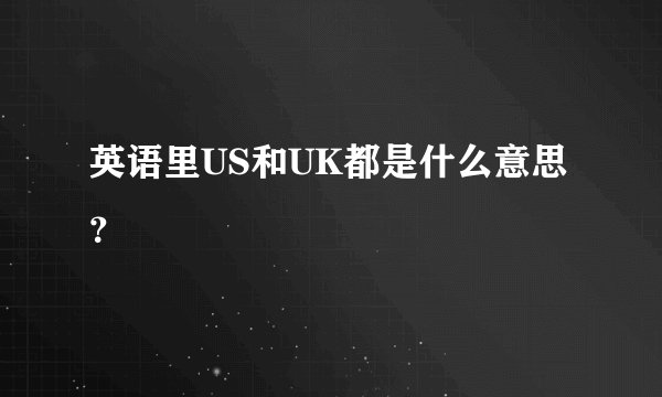 英语里US和UK都是什么意思？