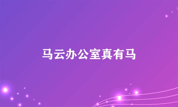 马云办公室真有马