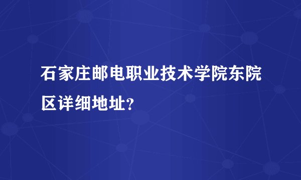 石家庄邮电职业技术学院东院区详细地址？