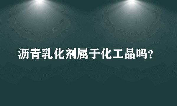 沥青乳化剂属于化工品吗？