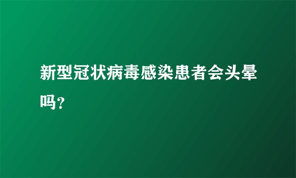 新型冠状病毒感染患者会头晕吗？