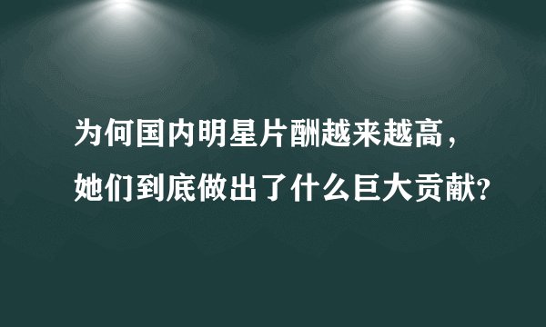 为何国内明星片酬越来越高，她们到底做出了什么巨大贡献？