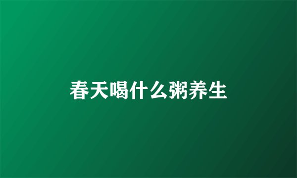 春天喝什么粥养生