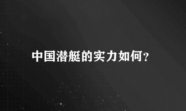 中国潜艇的实力如何？