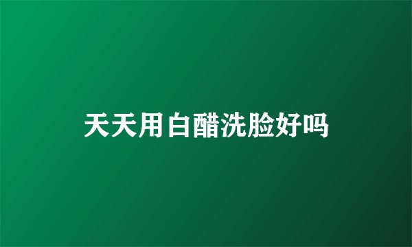 天天用白醋洗脸好吗