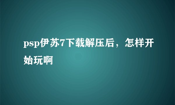 psp伊苏7下载解压后，怎样开始玩啊