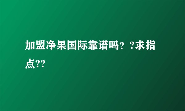 加盟净果国际靠谱吗??求指点??