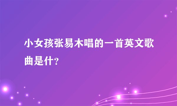 小女孩张易木唱的一首英文歌曲是什？