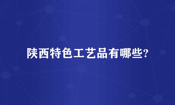 陕西特色工艺品有哪些?