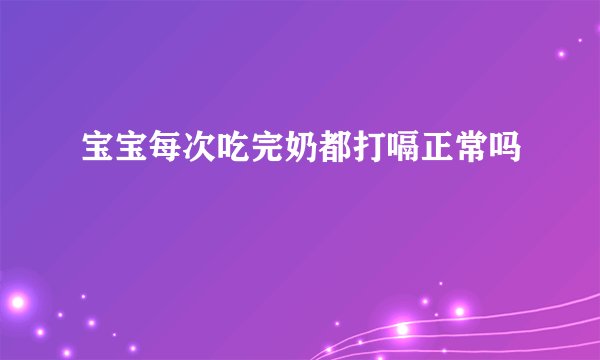 宝宝每次吃完奶都打嗝正常吗