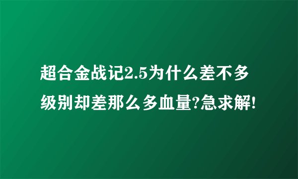 超合金战记2.5为什么差不多级别却差那么多血量?急求解!