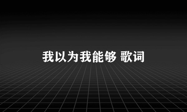 我以为我能够 歌词