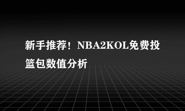 新手推荐!NBA2KOL免费投篮包数值分析