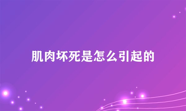 肌肉坏死是怎么引起的