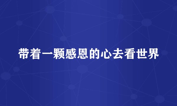 带着一颗感恩的心去看世界