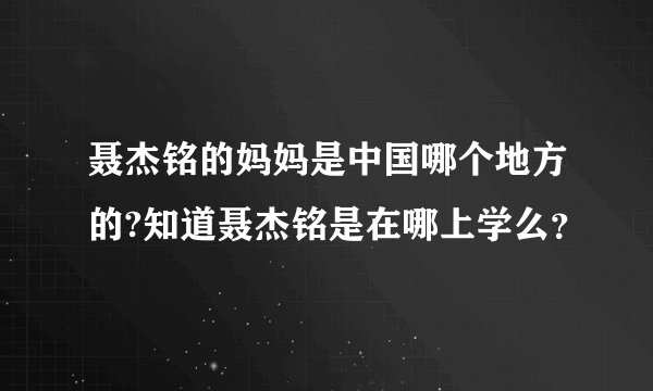 聂杰铭的妈妈是中国哪个地方的?知道聂杰铭是在哪上学么？
