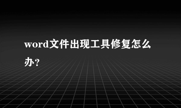 word文件出现工具修复怎么办？