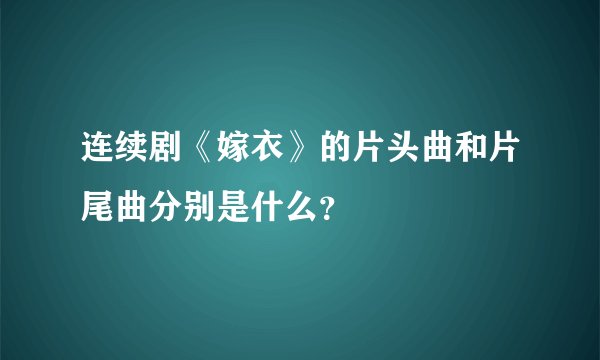 连续剧《嫁衣》的片头曲和片尾曲分别是什么?