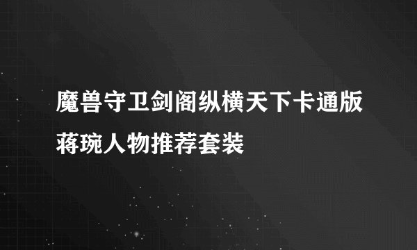魔兽守卫剑阁纵横天下卡通版蒋琬人物推荐套装