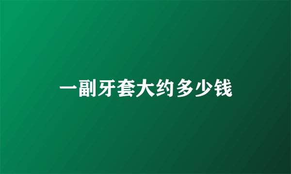一副牙套大约多少钱