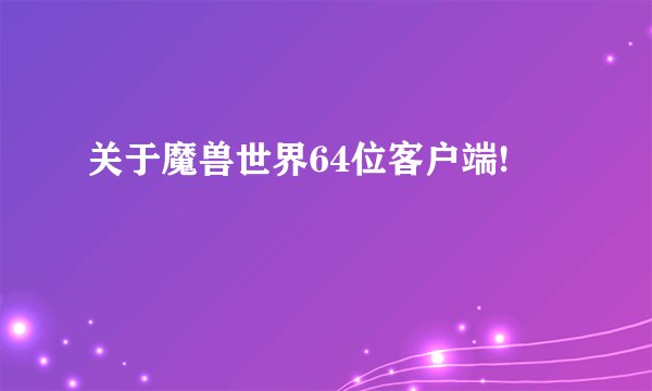 关于魔兽世界64位客户端!