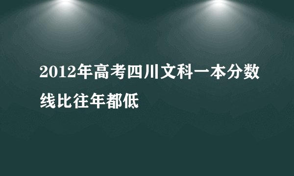 2012年高考四川文科一本分数线比往年都低