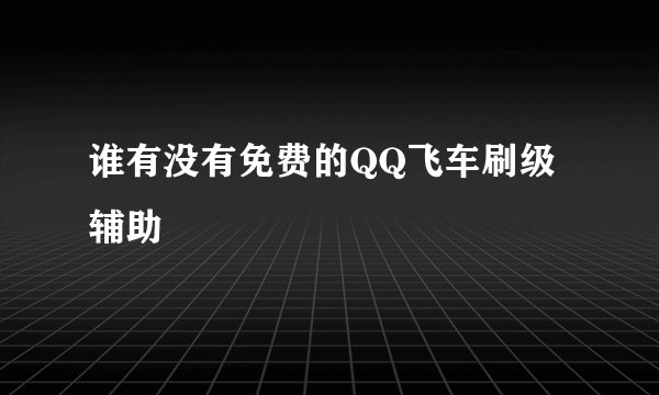 谁有没有免费的QQ飞车刷级辅助